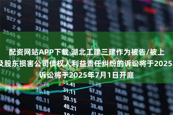 配资网站APP下载 湖北工建三建作为被告/被上诉人的1起涉及股东损害公司债权人利益责任纠纷的诉讼将于2025年7月1日开庭
