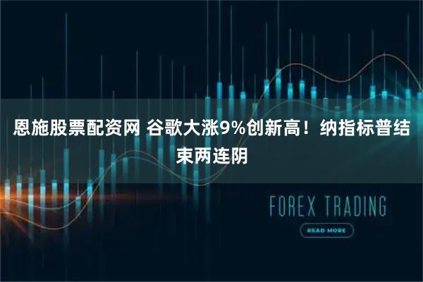 恩施股票配资网 谷歌大涨9%创新高！纳指标普结束两连阴