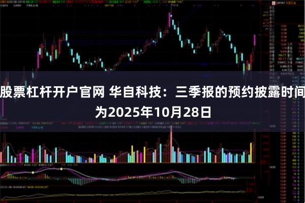 股票杠杆开户官网 华自科技：三季报的预约披露时间为2025年10月28日