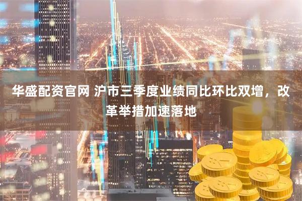 华盛配资官网 沪市三季度业绩同比环比双增，改革举措加速落地