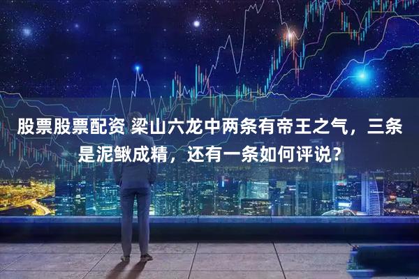 股票股票配资 梁山六龙中两条有帝王之气，三条是泥鳅成精，还有一条如何评说？