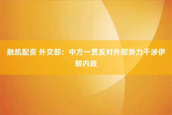 融凯配资 外交部：中方一贯反对外部势力干涉伊朗内政
