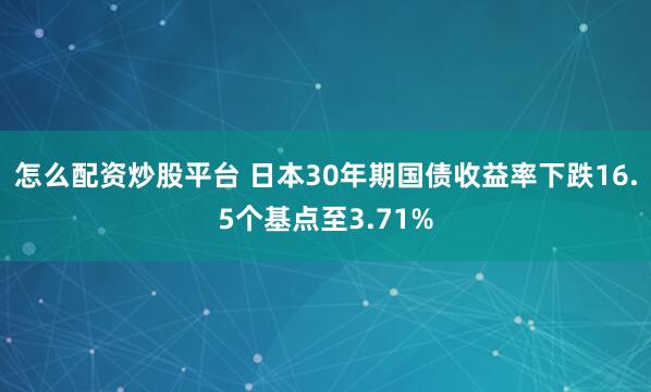 怎么配资炒股平台 日本30年期国债收益率下跌16.5个基点至3.71%