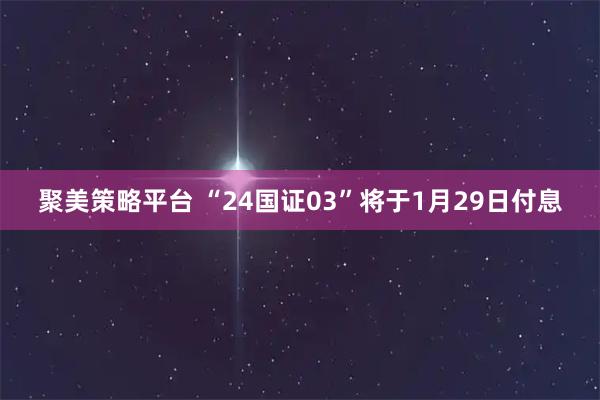聚美策略平台 “24国证03”将于1月29日付息