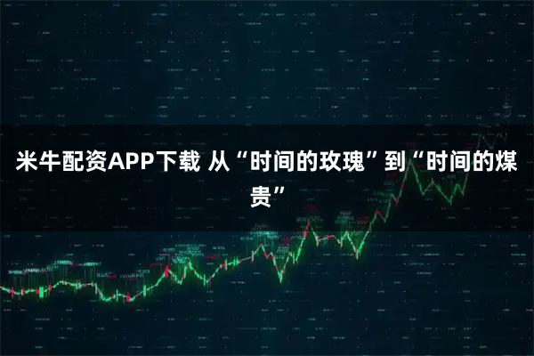 米牛配资APP下载 从“时间的玫瑰”到“时间的煤贵”