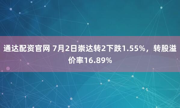 通达配资官网 7月2日崇达转2下跌1.55%，转股溢价率16.89%