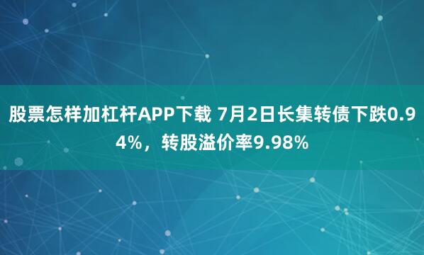 股票怎样加杠杆APP下载 7月2日长集转债下跌0.94%,转股溢价率9.98%