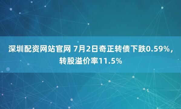 深圳配资网站官网 7月2日奇正转债下跌0.59%,转股溢价率11.5%