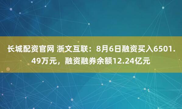 长城配资官网 浙文互联:8月6日融资买入6501.49万元,融资融券余额12.24亿元