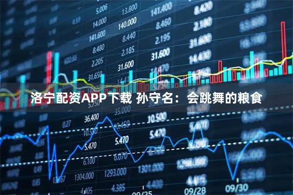 洛宁配资APP下载 孙守名：会跳舞的粮食